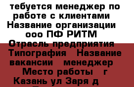 тебуется менеджер по работе с клиентами › Название организации ­ ооо ПФ РИТМ › Отрасль предприятия ­ Типография › Название вакансии ­ менеджер › Место работы ­ г.Казань ул.Заря д.17 › Подчинение ­ Руководителю › Минимальный оклад ­ 20 000 › База расчета процента ­ от объема › Возраст от ­ 25 - Татарстан респ., Казань г. Работа » Вакансии   . Татарстан респ.,Казань г.